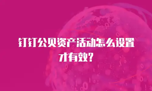 钉钉公贝资产活动怎么设置才有效？