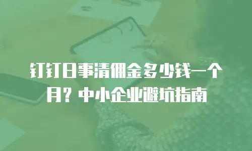 钉钉日事清佣金多少钱一个月？中小企业避坑指南