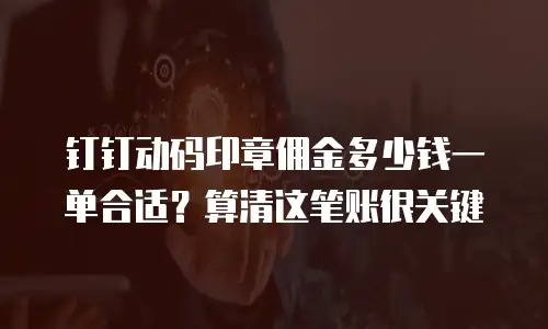 钉钉动码印章佣金多少钱一单合适？算清这笔账很关键