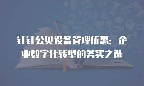钉钉公贝设备管理优惠：企业数字化转型的务实之选