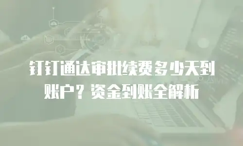 钉钉通达审批续费多少天到账户？资金到账全解析
