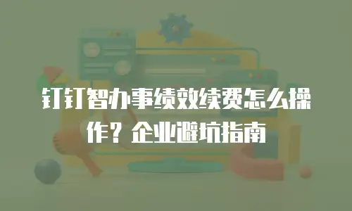 钉钉智办事绩效续费怎么操作？企业避坑指南