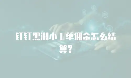 钉钉黑湖小工单佣金怎么结算？