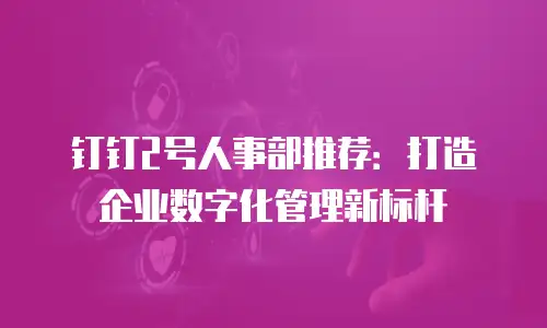 钉钉2号人事部推荐：打造企业数字化管理新标杆
