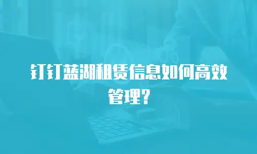 钉钉蓝湖租赁信息如何高效管理？