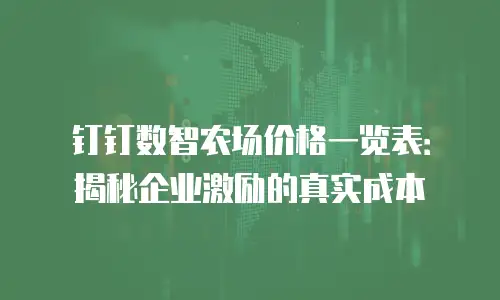 钉钉数智农场价格一览表：揭秘企业激励的真实成本
