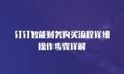 钉钉智能财务购买流程详细操作步骤详解