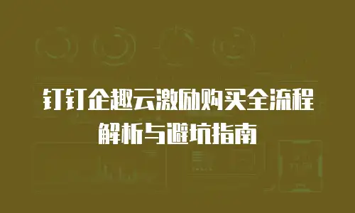 钉钉企趣云激励购买全流程解析与避坑指南