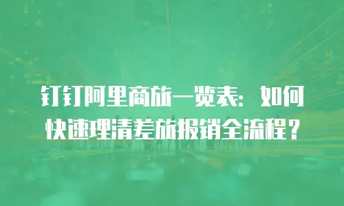 钉钉阿里商旅一览表：如何快速理清差旅报销全流程？