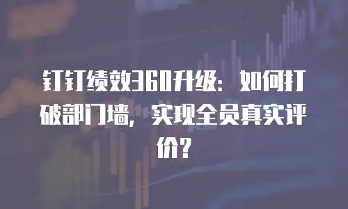 钉钉绩效360升级：如何打破部门墙，实现全员真实评价？