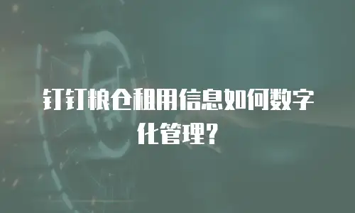 钉钉粮仓租用信息如何数字化管理？