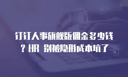 钉钉人事旗舰版佣金多少钱？HR 别被隐形成本坑了