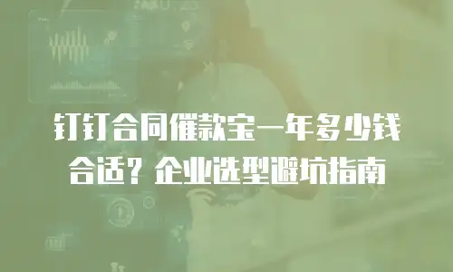 钉钉合同催款宝一年多少钱合适？企业选型避坑指南