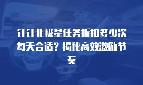钉钉北极星任务折扣多少次每天合适？揭秘高效激励节奏