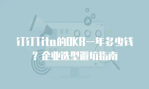 钉钉Tita的OKR一年多少钱？企业选型避坑指南