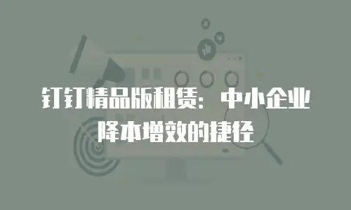钉钉精品版租赁：中小企业降本增效的捷径