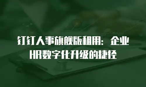 钉钉人事旗舰版租用：企业HR数字化升级的捷径