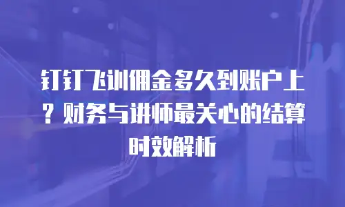 钉钉飞训佣金多久到账户上？财务与讲师最关心的结算时效解析