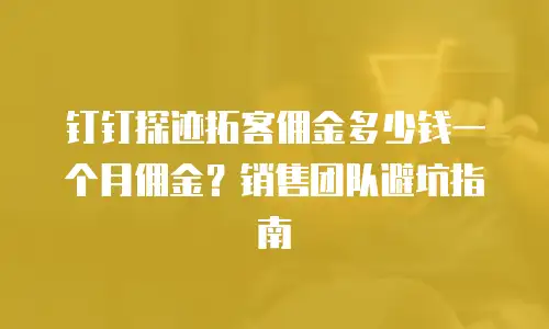 钉钉探迹拓客佣金多少钱一个月佣金？销售团队避坑指南