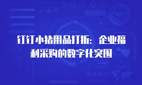 钉钉小猪用品打折：企业福利采购的数字化突围