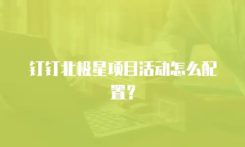钉钉北极星项目活动怎么配置？
