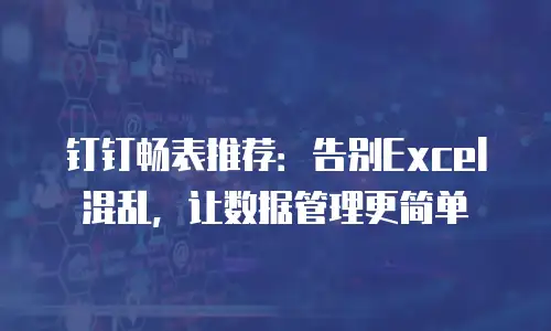 钉钉畅表推荐：告别Excel混乱，让数据管理更简单