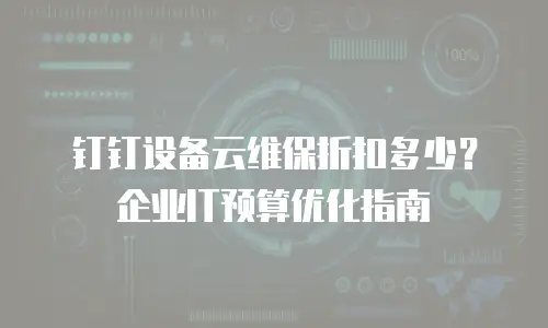 钉钉设备云维保折扣多少？企业IT预算优化指南