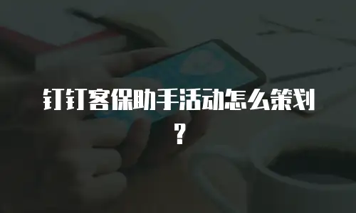 钉钉客保助手活动怎么策划？