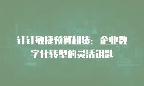 钉钉敏捷预算租赁：企业数字化转型的灵活钥匙