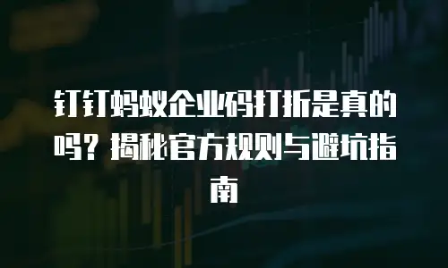 钉钉蚂蚁企业码打折是真的吗？揭秘官方规则与避坑指南
