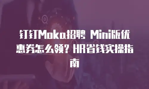 钉钉Moka招聘 Mini版优惠券怎么领？HR省钱实操指南