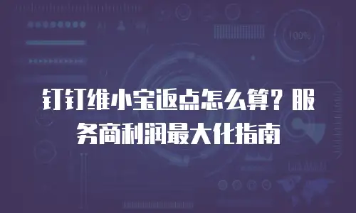 钉钉维小宝返点怎么算？服务商利润最大化指南