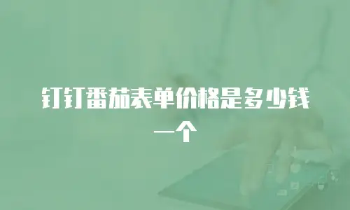 钉钉番茄表单价格是多少钱一个