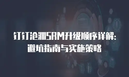 钉钉沧渊SRM升级顺序详解：避坑指南与实施策略