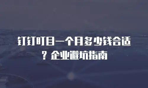 钉钉盯目一个月多少钱合适？企业避坑指南