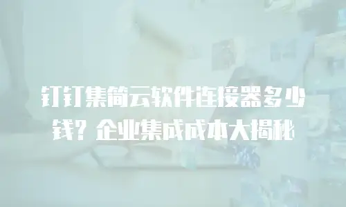 钉钉集简云软件连接器多少钱？企业集成成本大揭秘