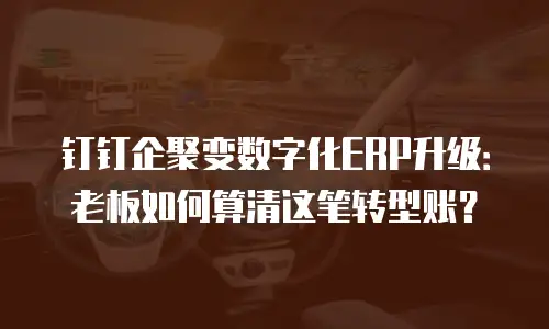 钉钉企聚变数字化ERP升级：老板如何算清这笔转型账？