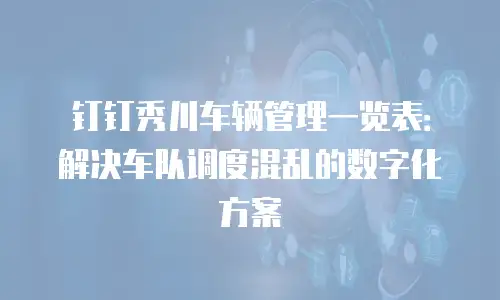 钉钉秀川车辆管理一览表：解决车队调度混乱的数字化方案