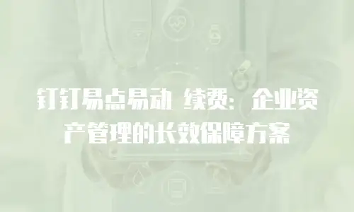 钉钉易点易动 续费：企业资产管理的长效保障方案