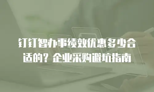 钉钉智办事绩效优惠多少合适的？企业采购避坑指南