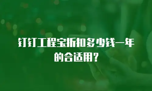 钉钉工程宝折扣多少钱一年的合适用？