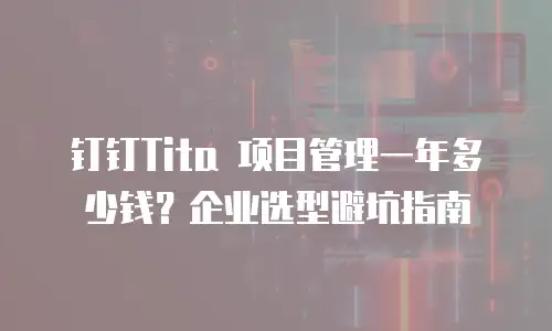 钉钉Tita 项目管理一年多少钱？企业选型避坑指南