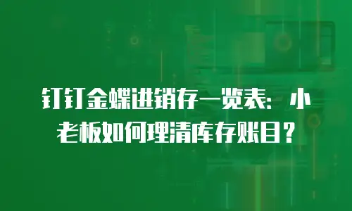 钉钉金蝶进销存一览表：小老板如何理清库存账目？