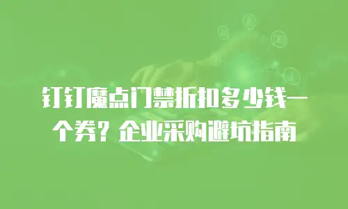钉钉魔点门禁折扣多少钱一个券？企业采购避坑指南