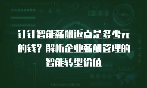 钉钉智能薪酬返点是多少元的钱？解析企业薪酬管理的智能转型价值