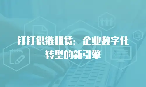 钉钉供链租赁：企业数字化转型的新引擎