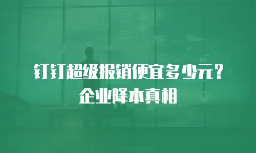 钉钉超级报销便宜多少元？企业降本真相
