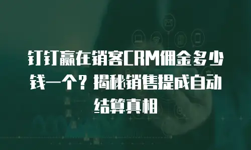 钉钉赢在销客CRM佣金多少钱一个？揭秘销售提成自动结算真相