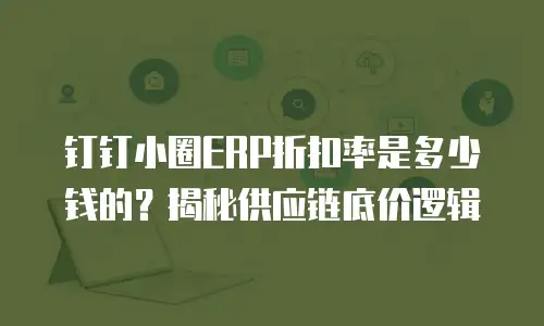 钉钉小圈ERP折扣率是多少钱的？揭秘供应链底价逻辑