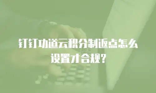 钉钉功道云积分制返点怎么设置才合规？